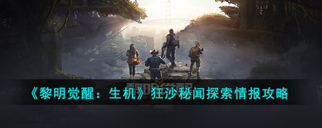 《黎明觉醒:生机》狂沙秘闻探索情报攻略