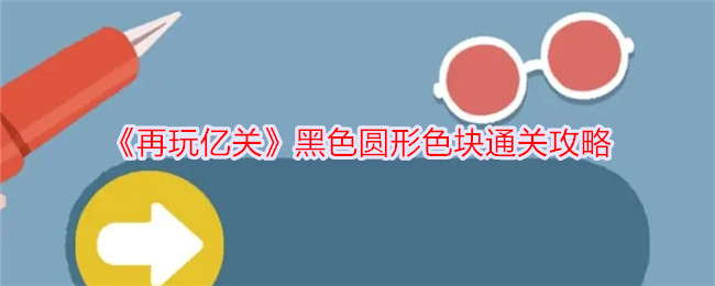 亿关黑色圆形色块通关攻略再玩