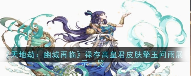天地劫：禄存高皇君新皮肤“擎玉问雨”展示