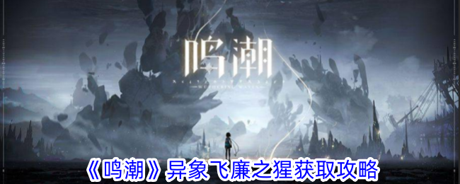 鸣潮异象飞廉之猩如何获得