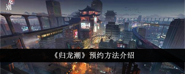 如何预约《归龙潮》？详细介绍预约方法