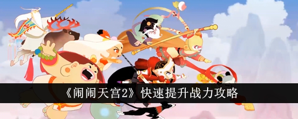闹闹天宫战力提升攻略