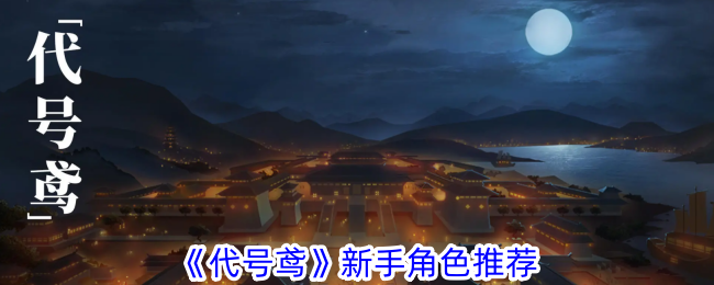 代号鸢新手角色推荐 - 如何选择最适合你的代号鸢角色