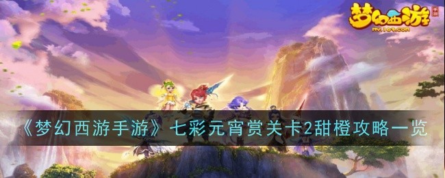 梦幻西游手游七彩元宵赏关卡攻略合集
