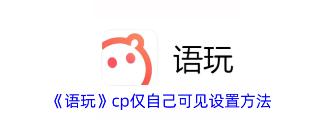 如何设置语玩cp仅自己可见？