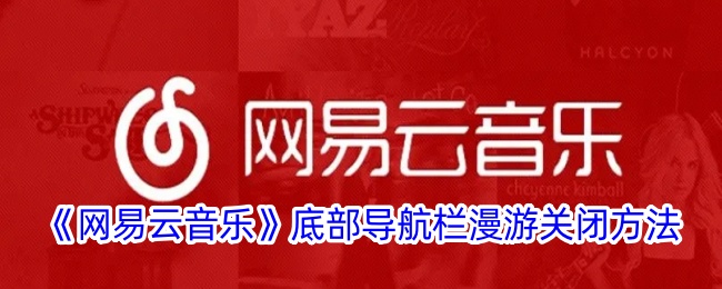 如何关闭网易云音乐底部导航栏漫游？