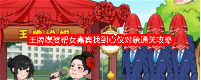 王牌媒婆通关攻略：帮助女嘉宾找到心仪对象