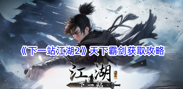 江湖天下霸剑：下一站获取霸剑攻略
