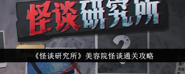 美容院怪谈通关攻略：怪谈研究所