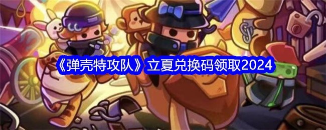 如何领取弹壳特攻队立夏兑换码