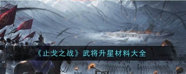 《三国志：战略版》止戈之战武将升星材料全收录