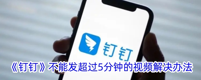 如何解决钉钉上传视频时超过分钟的限制？