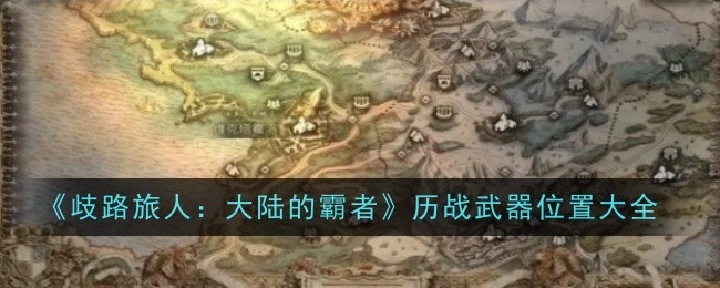 大陆霸者历战武器位置攻略：歧路旅人全收录
