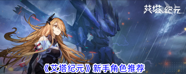 艾塔纪元新手角色推荐：哪些角色适合新手玩家？