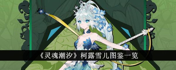灵魂潮汐柯露雪儿属性与技能汇总