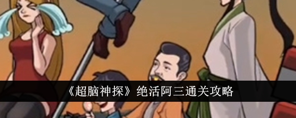超脑神探绝活阿三通关攻略 -> 超脑神探绝活阿三通关指南