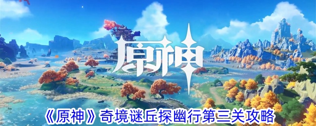原神奇境谜丘探幽行第三关指南