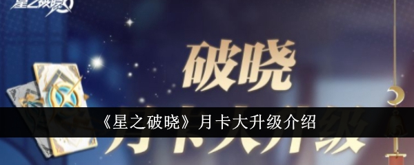 《星之破晓》月卡大幅升级，全新福利曝光