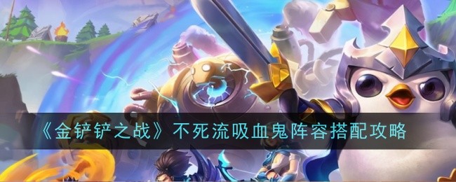 金铲铲之战：不死流吸血鬼阵容搭配指南