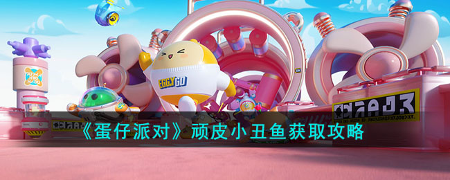获得顽皮小丑鱼蛋仔派对道具攻略