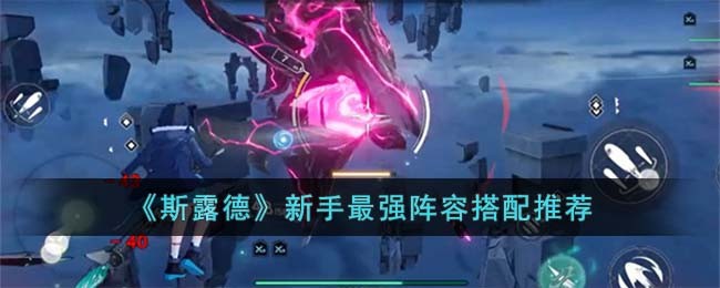 《斯露德》新手最强阵容搭配推荐