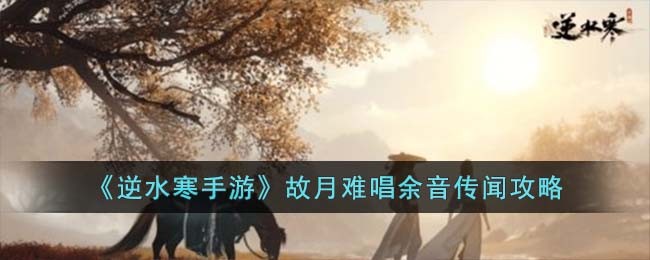 故月难唱，余音传闻：逆水寒手游攻略