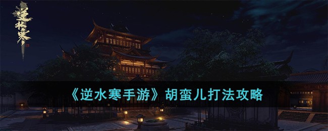 《逆水寒手游》胡蛮儿打法攻略