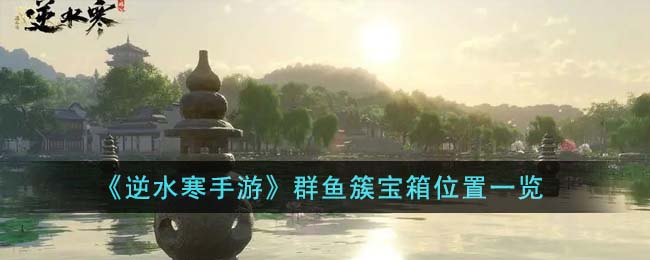 群鱼簇宝箱位置一览 - 逆水寒手游