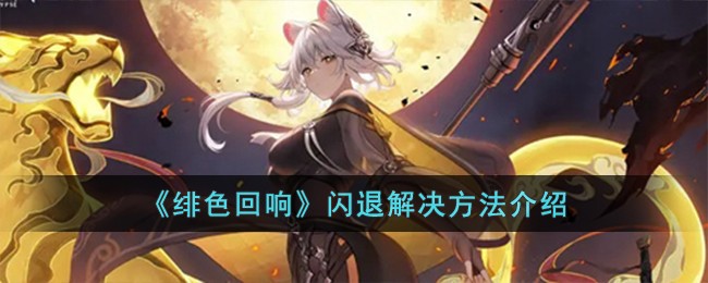 《绯色回响》闪退解决攻略分享