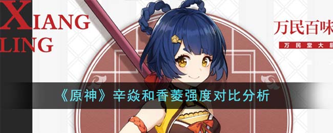 《原神》角色评测：辛焱VS香菱，谁更强？