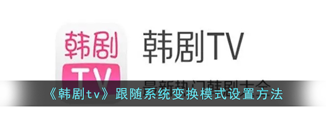 打造完美韩剧体验，教你如何设置剧集跟随系统变换模式