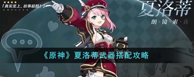 【原神】夏洛蒂最佳武器选择攻略，快速提升实力！
