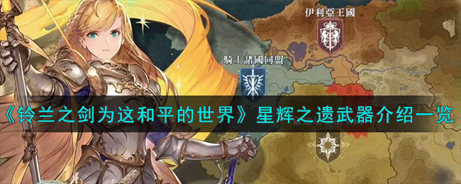 《铃兰之剑》星辉之遗武器介绍，帮你征服这个和平世界！
