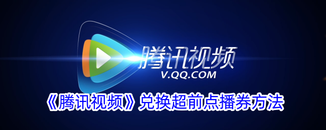 如何兑换腾讯视频超前点播券