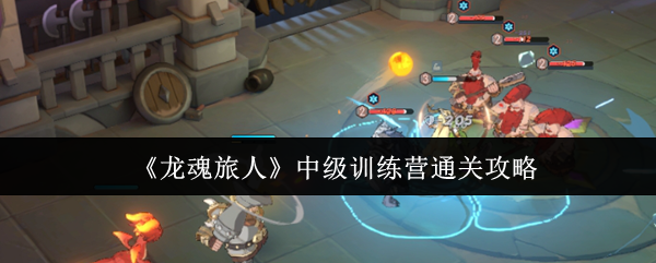 《龙魂旅人》中级训练营成功通关技巧分享