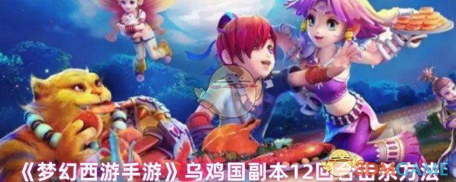 《梦幻西游手游》乌鸡国副本回合制击杀技巧解析
