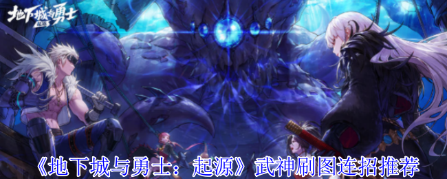 《地下城与勇士：起源》武神高效刷图连招指南