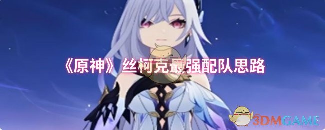 《原神》丝柯克最佳阵容搭配解析