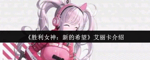 《胜利女神：新的希望》艾丽卡角色深度解析
