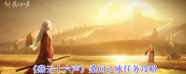 《燕云十六声》桑间之咏任务全解析与技巧分享