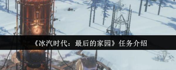 《冰汽时代：最后的家园》任务解析与玩法指南