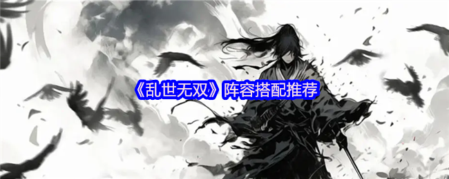 《乱世无双》阵容组合最佳选择指南