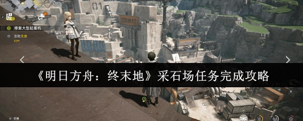 《明日方舟：终末地》采石场任务全攻略解析