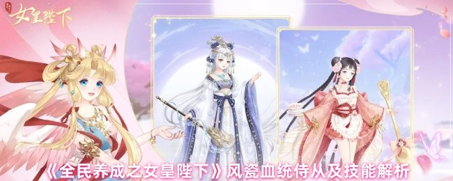 《全民养成之女皇陛下》风瓷血统侍从技能详解与应用指南