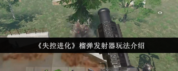 《失控进化》榴弹发射器使用技巧详解