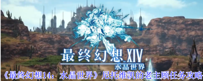 《最终幻想14：水晶世界》尼托维凯老主顾任务详解与技巧分享