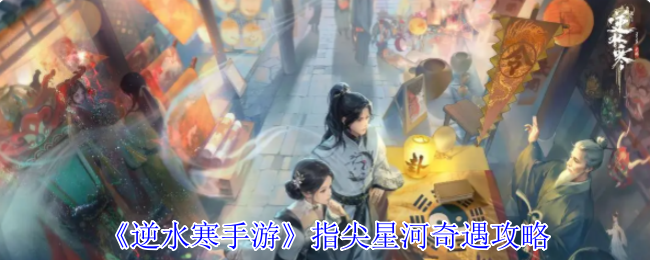 《逆水寒手游》指尖星河冒险秘籍解析