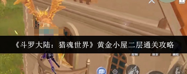《斗罗大陆：猎魂世界》黄金小屋二层通关技巧解析