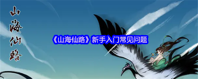《山海仙路》新手必看：常见问题解答指南