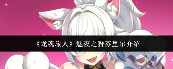 《龙魂旅人》魅夜之狩芬里尔全面解析与玩法指南